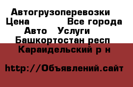 Автогрузоперевозки › Цена ­ 1 000 - Все города Авто » Услуги   . Башкортостан респ.,Караидельский р-н